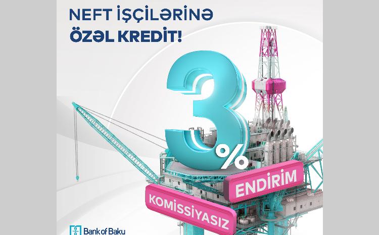 Bank of Baku-dan NEFTÇİLƏRƏ ÖZƏL KAMPANİYA: 3% ENDİRİM və KOMİSSİYASIZ KREDİT! 