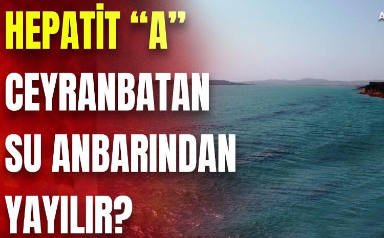 Hepatit "A" virusu Ceyranbatan su anbarından yayılır? - REPORTAJ