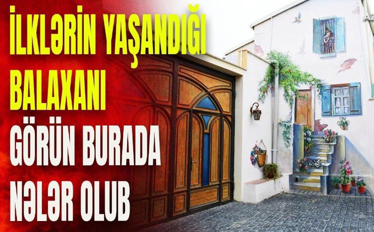 Allahın bəla göndərdiyini düşündülər, amma bu onlara sərvət oldu: Balaxanı haqqında bilmədikləriniz