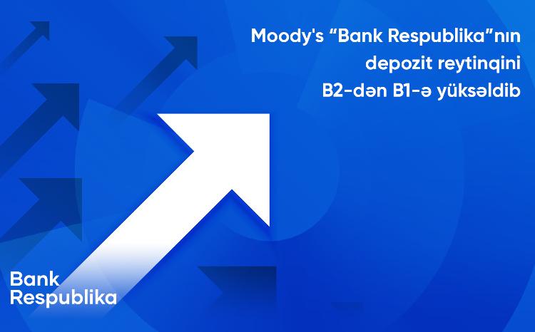 Moody's “Bank Respublika”nın uzunmüddətli depozit reytinqini B2-dən B1-ə yüksəldib 