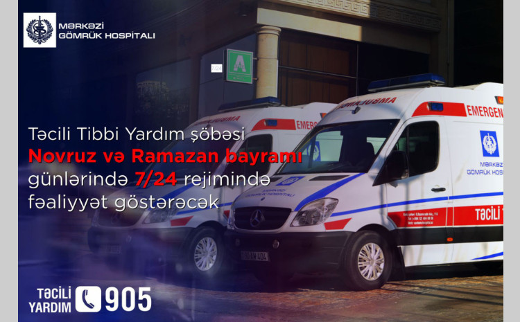 Mərkəzi Gömrük Hospitalının Təcili tibbi yardım şöbəsi Novruz və Ramazan bayramı günlərində 7/24 rejimində fəaliyyət göstərəcək 