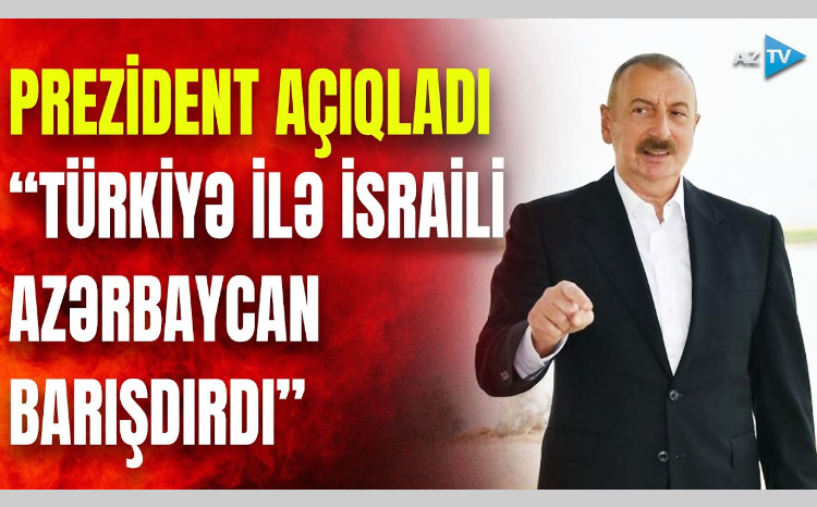 Prezident AÇIQLADI: “Türkiyə ilə İsraili Azərbaycan barışdırdı” - VİDEO