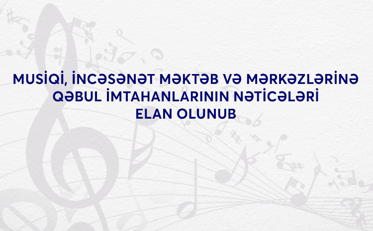 Musiqi, incəsənət məktəb və mərkəzlərinə qəbul imtahanlarının nəticələri elan olunub 